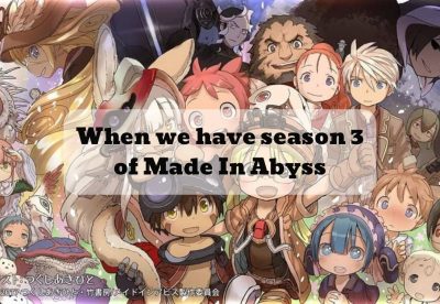 When we have season 3 of Made In Abyss
